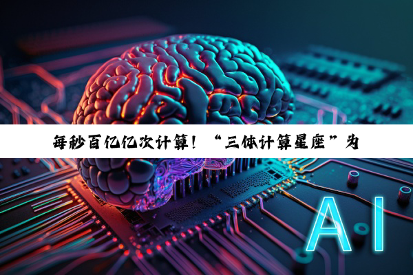 每秒百亿亿次计算！“三体计算星座”为啥把计算送上天？