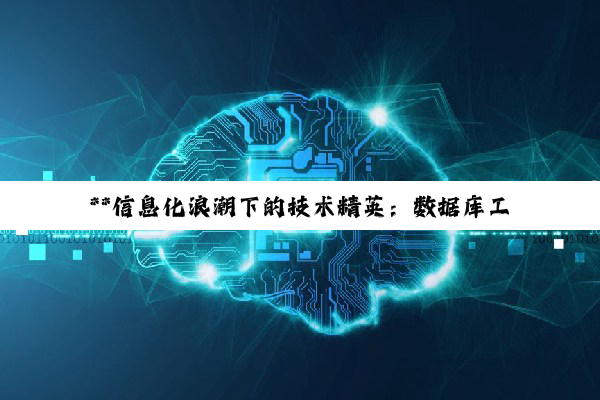 【科普解答】**信息化浪潮下的技术精英：数据库工程师与金融大数据工程师的深度剖析**