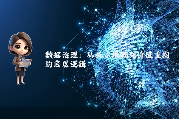 数据治理:从技术堆砌到价值重构的底层逻辑