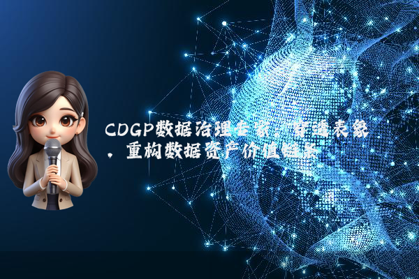 CDGP数据治理专家：穿透表象，重构数据资产价值链条