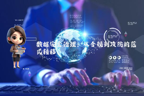 数据安全治理:从合规到攻防的范式转移