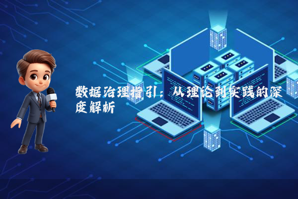 数据治理指引:从理论到实践的深度解析