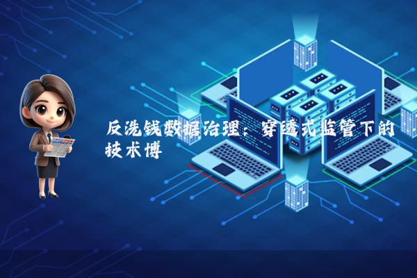 反洗钱数据治理：穿透式监管下的技术博弈
