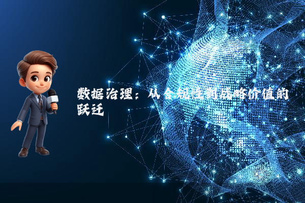 数据治理：从合规性到战略价值的跃迁