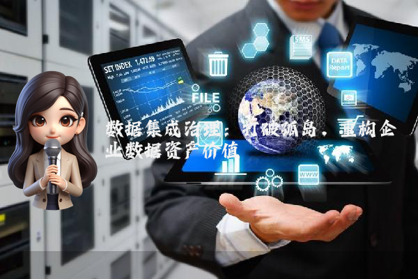 数据集成治理：打破孤岛，重构企业数据资产价值